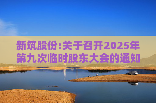 新筑股份:关于召开2025年第九次临时股东大会的通知公告