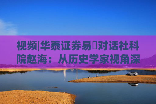 视频|华泰证券易峘对话社科院赵海：从历史学家视角深入探讨为何特朗普2.0政策如此“无序”、且可能更加无序