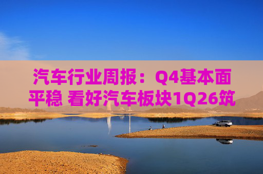 汽车行业周报：Q4基本面平稳 看好汽车板块1Q26筑底/上行