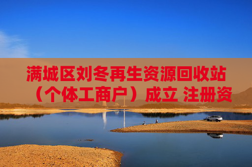 满城区刘冬再生资源回收站（个体工商户）成立 注册资本5万人民币  第1张