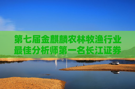 第七届金麒麟农林牧渔行业最佳分析师第一名长江证券陈佳最新行研观点:优质龙头企业竞争力凸显 推荐四大标的