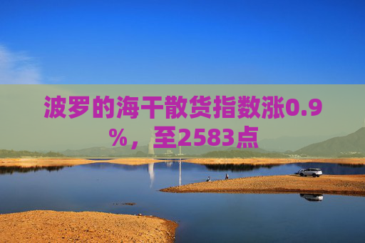 波罗的海干散货指数涨0.9%，至2583点
