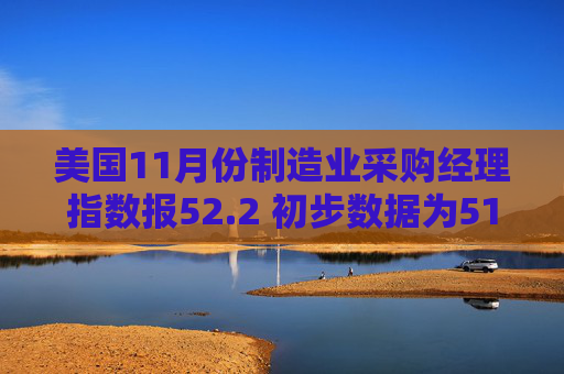 美国11月份制造业采购经理指数报52.2 初步数据为51.9