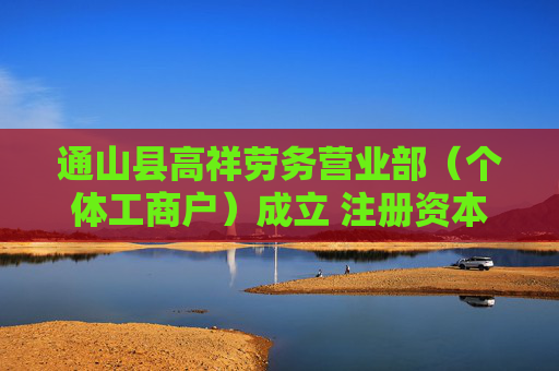 通山县高祥劳务营业部(个体工商户)成立 注册资本10万人民币