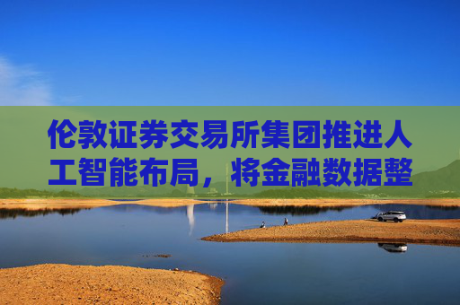 伦敦证券交易所集团推进人工智能布局,将金融数据整合至ChatGPT 第1张 伦敦证券交易所集团推进人工智能布局,将金融数据整合至ChatGPT 第1张