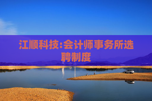 江顺科技:会计师事务所选聘制度