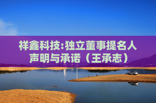 祥鑫科技:独立董事提名人声明与承诺(王承志)