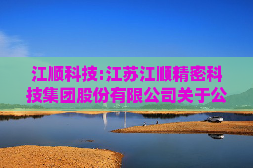 江顺科技:江苏江顺精密科技集团股份有限公司关于公司调整组织架构、增加董事会席位暨修订《公司章程》及修订、制定、废止公司部分治理制度的公告(1)  第1张