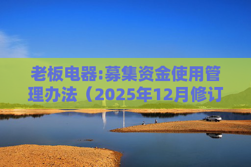 老板电器:募集资金使用管理办法（2025年12月修订）