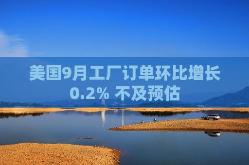 美国9月工厂订单环比增长0.2% 不及预估