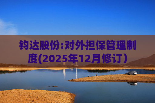 钧达股份:对外担保管理制度(2025年12月修订)