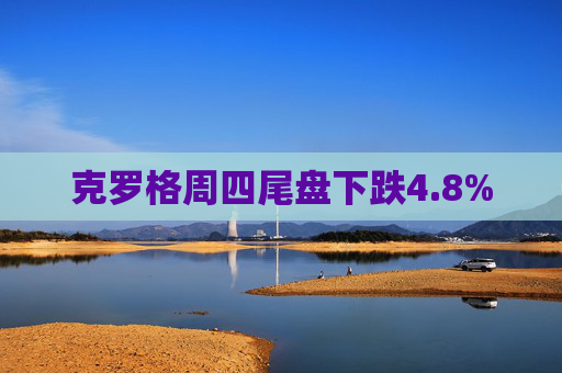 克罗格周四尾盘下跌4.8%