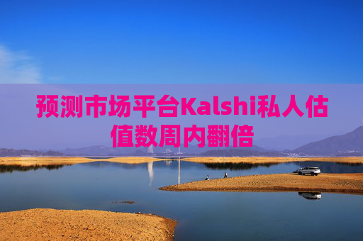 预测市场平台Kalshi私人估值数周内翻倍
