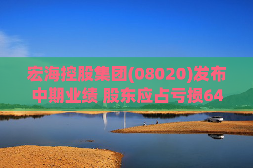 宏海控股集团(08020)发布中期业绩 股东应占亏损648.6万港元 同比扩大167.46%
