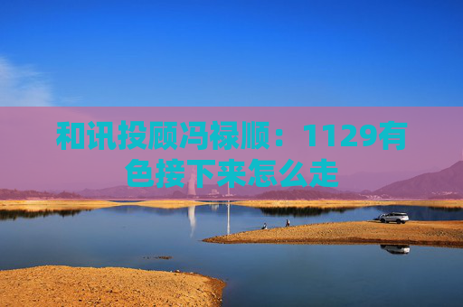 和讯投顾冯禄顺:1129有色接下来怎么走