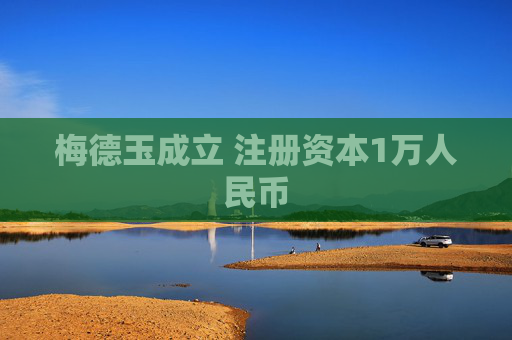 梅德玉成立 注册资本1万人民币