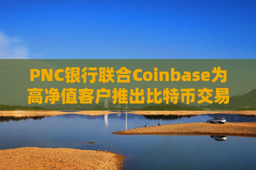 PNC银行联合Coinbase为高净值客户推出比特币交易服务