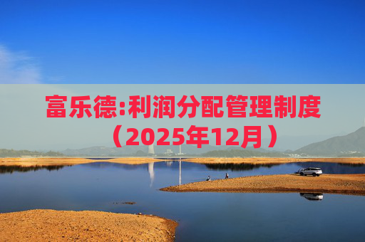 富乐德:利润分配管理制度（2025年12月）