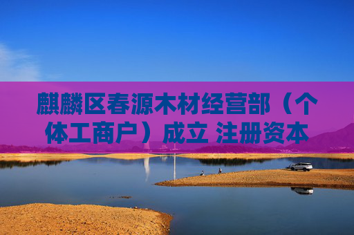 麒麟区春源木材经营部（个体工商户）成立 注册资本50万人民币