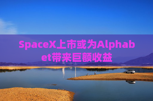 SpaceX上市或为Alphabet带来巨额收益