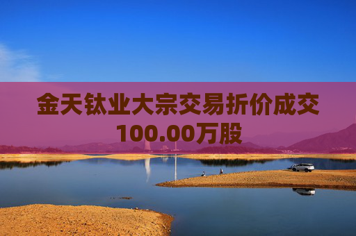 金天钛业大宗交易折价成交100.00万股