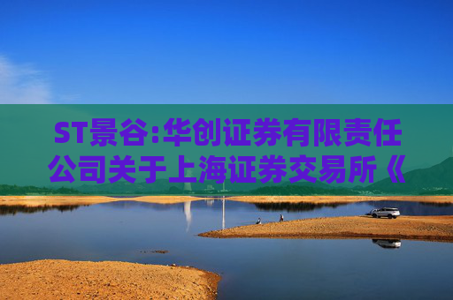 ST景谷:华创证券有限责任公司关于上海证券交易所《关于对云南景谷林业股份有限公司重大资产重组草案的信息披露的问询函》之核查意见
