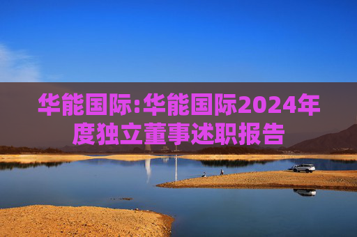 华能国际:华能国际2024年度独立董事述职报告