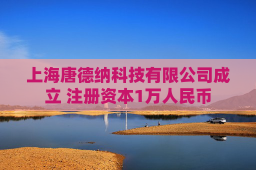 上海唐德纳科技有限公司成立 注册资本1万人民币