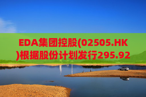 EDA集团控股(02505.HK)根据股份计划发行295.925万股