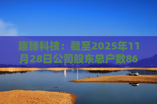 趣睡科技：截至2025年11月28日公司股东总户数8642户