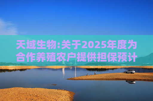 天域生物:关于2025年度为合作养殖农户提供担保预计的进展公告