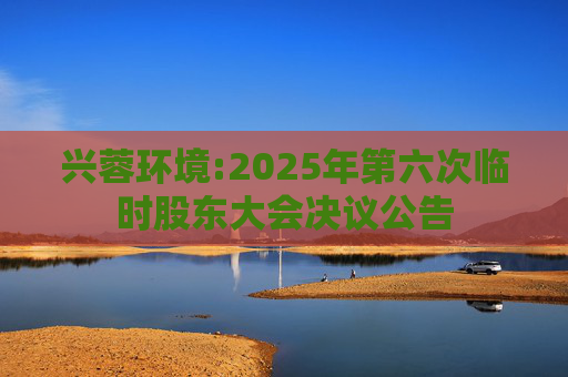 兴蓉环境:2025年第六次临时股东大会决议公告