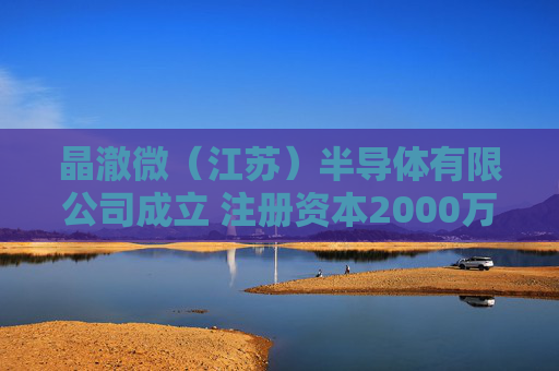 晶澈微（江苏）半导体有限公司成立 注册资本2000万人民币