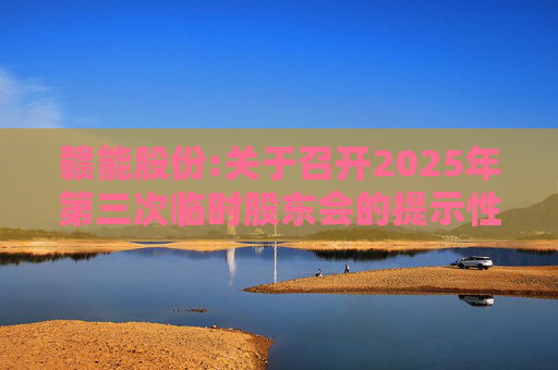 赣能股份:关于召开2025年第三次临时股东会的提示性公告
