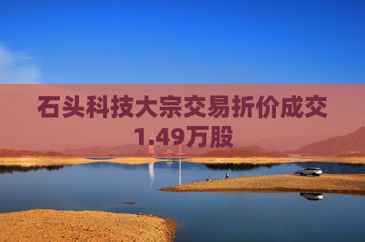 石头科技大宗交易折价成交1.49万股