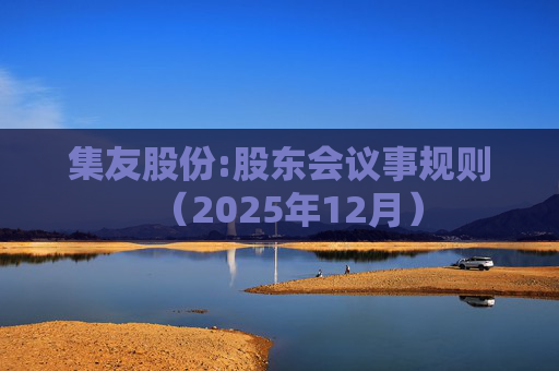 集友股份:股东会议事规则(2025年12月)
