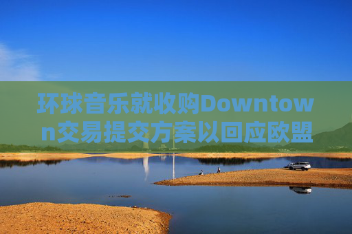 环球音乐就收购Downtown交易提交方案以回应欧盟异议