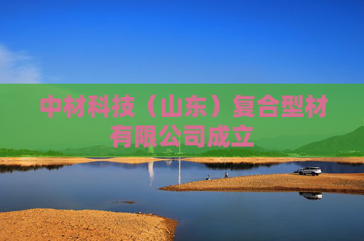 中材科技（山东）复合型材有限公司成立