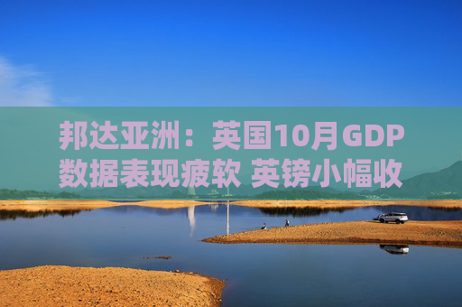 邦达亚洲：英国10月GDP数据表现疲软 英镑小幅收跌