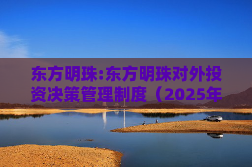 东方明珠:东方明珠对外投资决策管理制度（2025年12月修订）