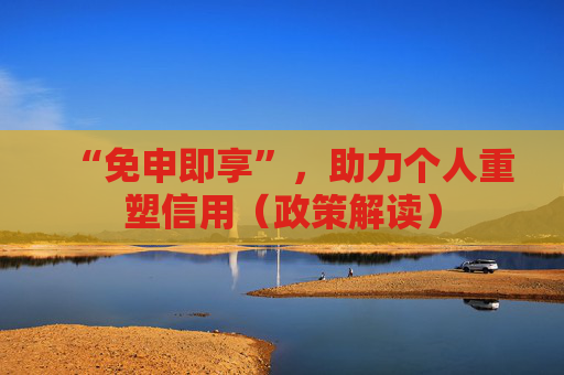 “免申即享”，助力个人重塑信用（政策解读）