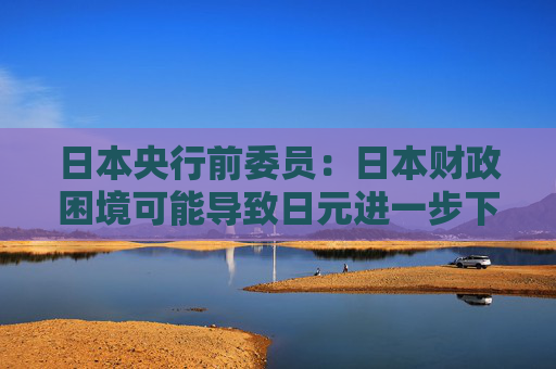 日本央行前委员：日本财政困境可能导致日元进一步下跌，国债收益率上升  第1张