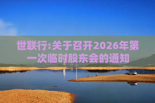 世联行:关于召开2026年第一次临时股东会的通知