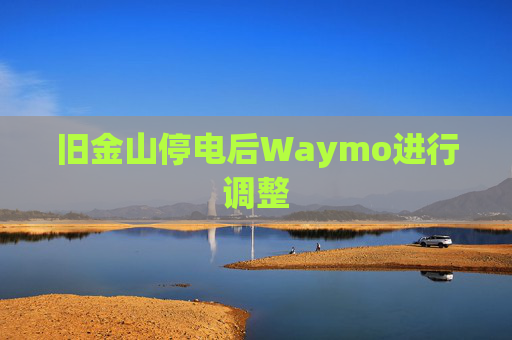 旧金山停电后Waymo进行调整