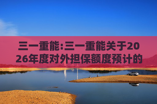 三一重能:三一重能关于2026年度对外担保额度预计的公告