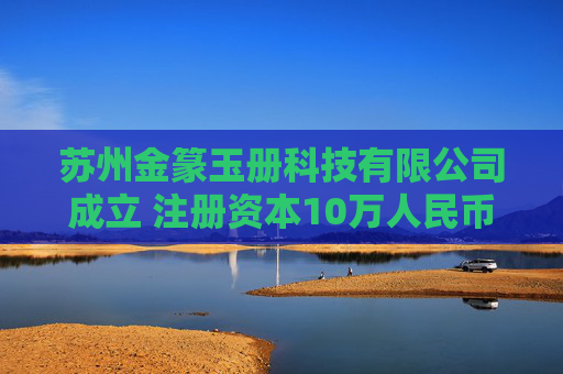 苏州金篆玉册科技有限公司成立 注册资本10万人民币