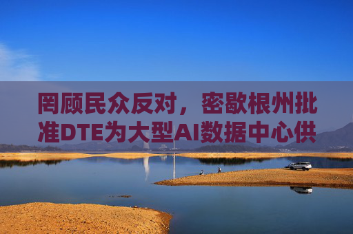 罔顾民众反对,密歇根州批准DTE为大型AI数据中心供电的协议