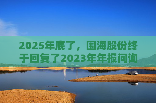 2025年底了，围海股份终于回复了2023年年报问询函  第1张