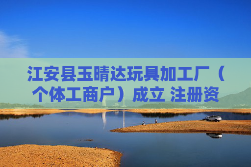 江安县玉晴达玩具加工厂(个体工商户)成立 注册资本10万人民币