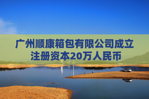 广州顺康箱包有限公司成立 注册资本20万人民币